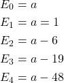 \begin{align*} E_0&=a\\ E_1&= a=1\\ E_2&= a-6\\ E_3 &= a-19\\ E_4 &= a-48 \end{align*}