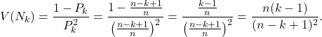 \[V(N_k)=\frac{1-P_k}{P_k^2}=\frac{1-\frac{n-k+1}{n}}{\left(\frac{n-k+1}{n}\right)^2}=\frac{\frac{k-1}{n}}{\left(\frac{n-k+1}{n}\right)^2}=\frac{n(k-1)}{(n-k+1)^2}.\]