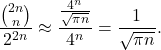\[\frac{\binom{2n}{n}}{2^{2n}} \approx \frac{\frac{4^n}{\sqrt{\pi n}}}{4^n} = \frac{1}{\sqrt{\pi n}}.\]