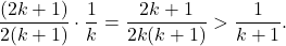 \[\frac{(2k+1)}{2(k+1)} \cdot \frac{1}{k} = \frac{2k+1}{2k(k+1)}> \frac{1}{k+1}.\]